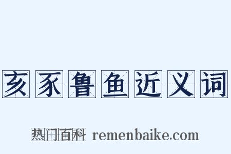 亥豕鲁鱼近义词是什么意思的图片